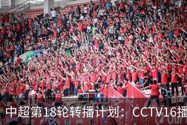 中超第18轮转播计划：CCTV16播申花vs国安 CCTV5播海港vs英博