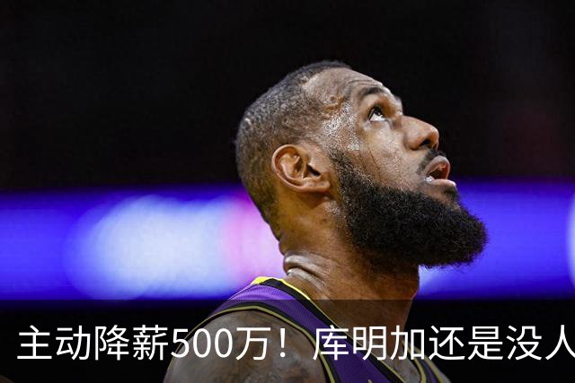 主动降薪500万！库明加还是没人要，湖人队不给合同