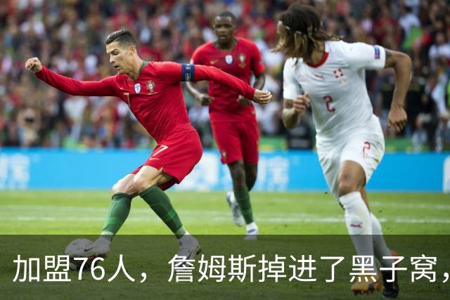 加盟76人，詹姆斯掉进了黑子窝，场上场下都有问题急需解决