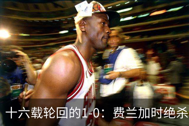 十六载轮回的1-0：费兰加时绝杀，恩佐红牌成潘帕斯最痛注脚