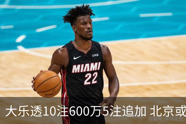 大乐透10注600万5注追加 北京或爆6607万大奖