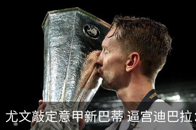 尤文敲定意甲新巴蒂 逼宫迪巴拉：1千万要续就续