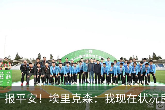 报平安！埃里克森：我现在状况良好，这次情况和2021年不一样