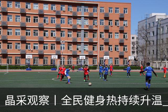 晶采观察丨全民健身热持续升温 体育产业成经济活力新增长极
