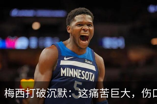 梅西打破沉默：这痛苦巨大，伤口需要时间愈合