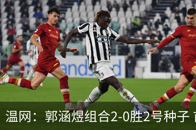 温网：郭涵煜组合2-0胜2号种子 首夺大满贯女双冠军