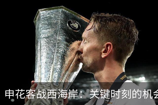 申花客战西海岸：关键时刻的机会与挑战