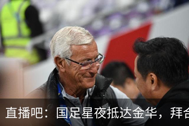 直播吧：国足星夜抵达金华，拜合拉木恢复不错重新归队