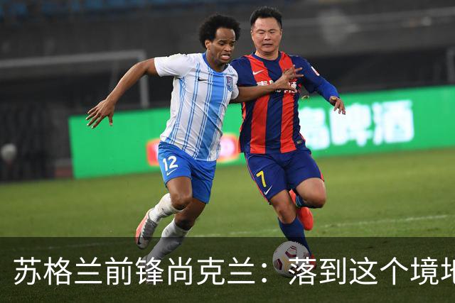 苏格兰前锋尚克兰：落到这个境地是我们自己造成的，但仍心存希望