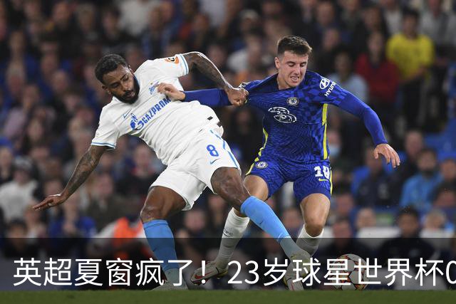 英超夏窗疯了！23岁球星世界杯0进球，有望1.17亿镑加盟切尔西