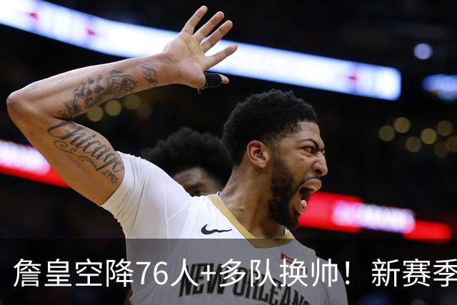 詹皇空降76人+多队换帅！新赛季NBA迎来大洗牌