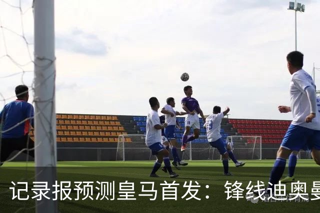 记录报预测皇马首发：锋线迪奥曼德、姆巴佩、维尼修斯，B席在列
