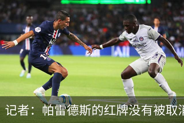 记者：帕雷德斯的红牌没有被取消，因为他压根就没吃红牌