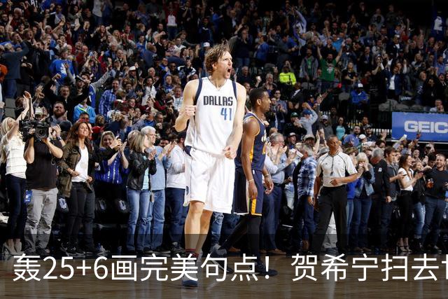 轰25+6画完美句点！贺希宁扫去世预赛低迷阴霾 联赛MVP需更多球权