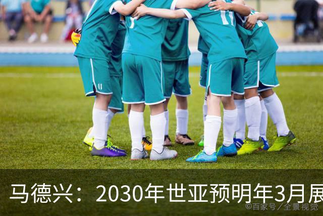 马德兴：2030年世亚预明年3月展开，赛制与2026年预选赛相同