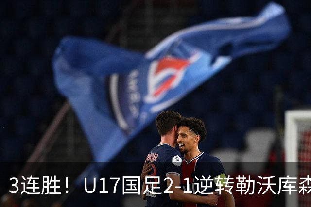 3连胜！U17国足2-1逆转勒沃库森，赵松源替补传射+孔玺诺扳平