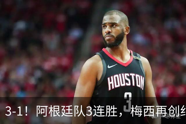 3-1！阿根廷队3连胜，梅西再创纪录，约旦队也创造历史，超越国足