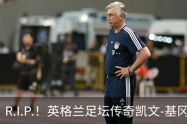 R.I.P.！英格兰足坛传奇凯文-基冈因病辞世 享年75岁