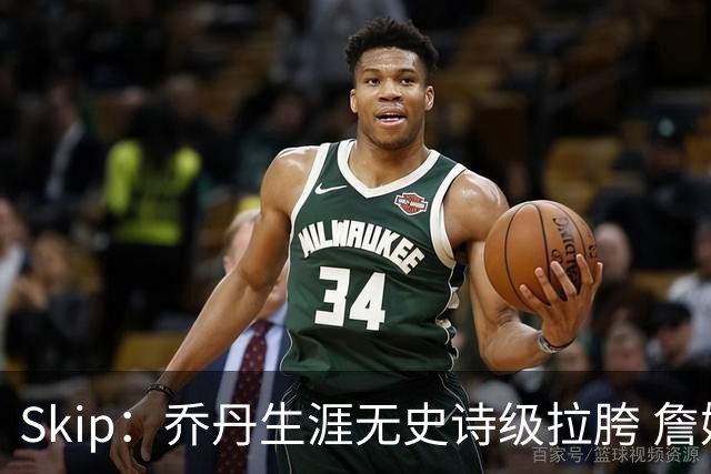 Skip：乔丹生涯无史诗级拉胯 詹姆斯的履历上满是灾难性惨败